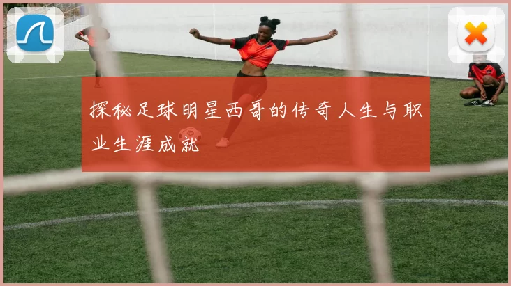 探秘足球明星西哥的传奇人生与职业生涯成就