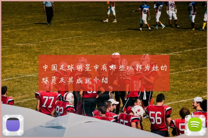 中国足球明星中有哪些以郭为姓的球员及其成就介绍