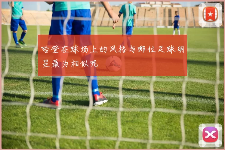 哈登在球场上的风格与哪位足球明星最为相似呢