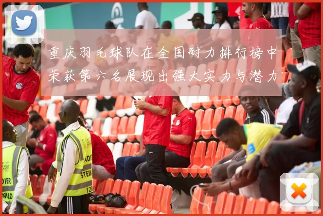 重庆羽毛球队在全国耐力排行榜中荣获第六名展现出强大实力与潜力