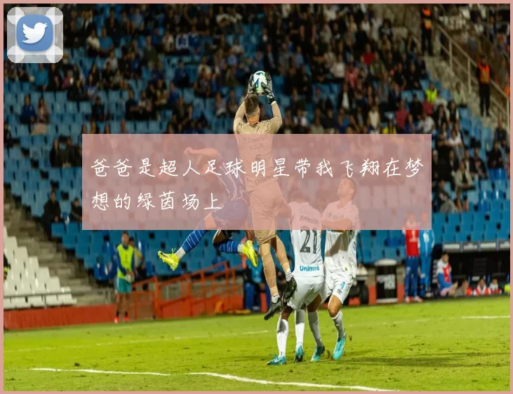 爸爸是超人足球明星带我飞翔在梦想的绿茵场上