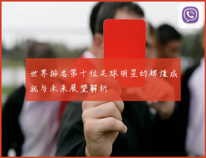 世界排名第十位足球明星的辉煌成就与未来展望解析