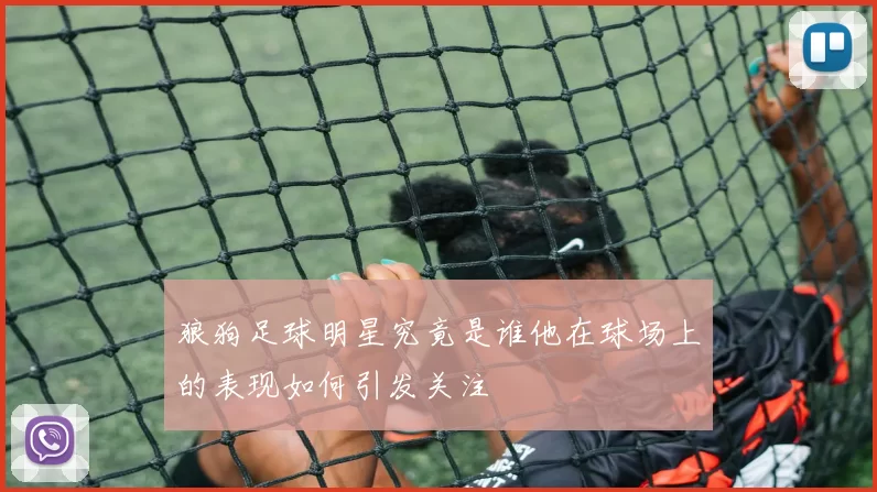 狼狗足球明星究竟是谁他在球场上的表现如何引发关注