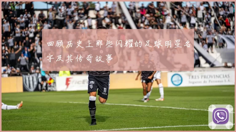 回顾历史上那些闪耀的足球明星名字及其传奇故事