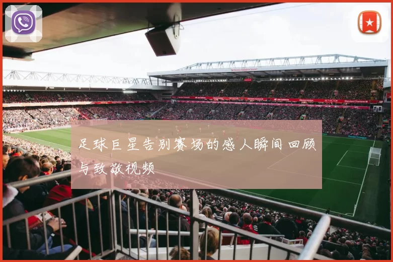 足球巨星告别赛场的感人瞬间回顾与致敬视频