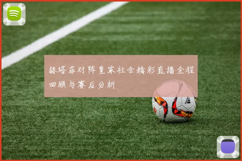 赫塔菲对阵皇家社会精彩直播全程回顾与赛后分析