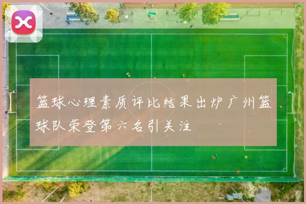 篮球心理素质评比结果出炉广州篮球队荣登第六名引关注