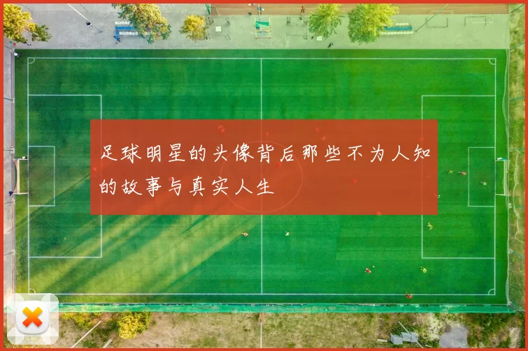 足球明星的头像背后那些不为人知的故事与真实人生