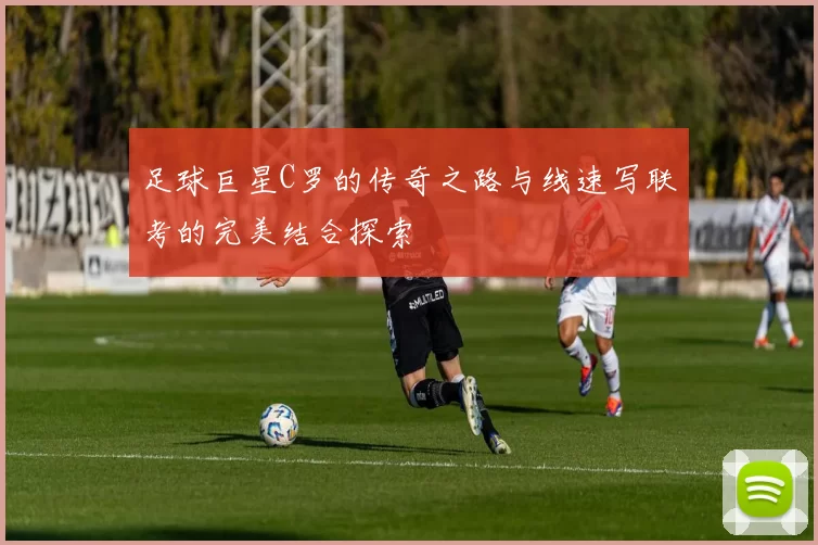 足球巨星C罗的传奇之路与线速写联考的完美结合探索