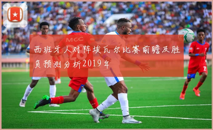 西班牙人对阵埃瓦尔比赛前瞻及胜负预测分析2019年