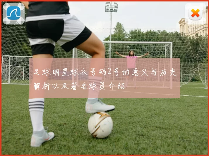 足球明星球衣号码2号的意义与历史解析以及著名球员介绍