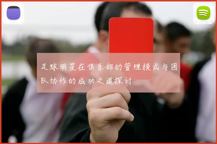 足球明星在俱乐部的管理模式与团队协作的成功之道探讨