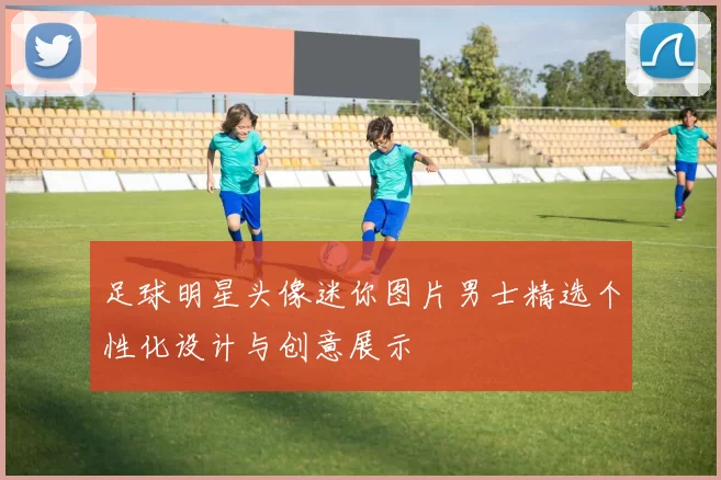 足球明星头像迷你图片男士精选个性化设计与创意展示