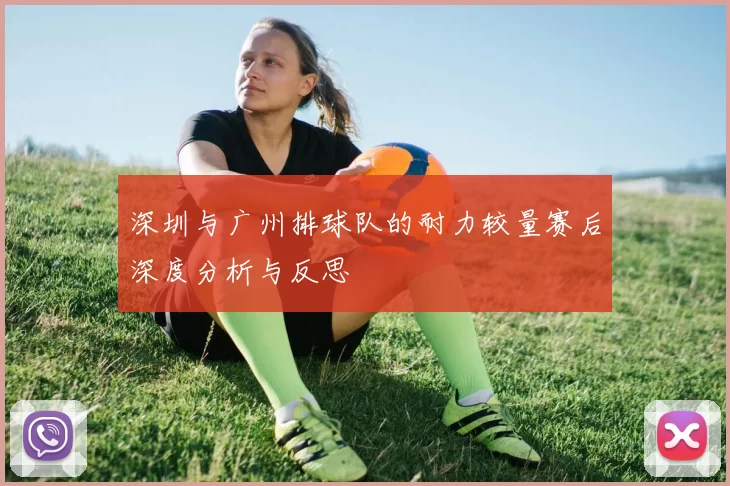 深圳与广州排球队的耐力较量赛后深度分析与反思