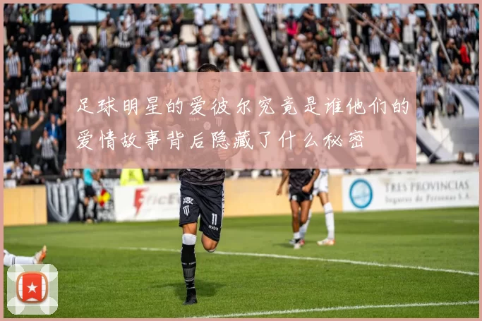 足球明星的爱彼尔究竟是谁他们的爱情故事背后隐藏了什么秘密