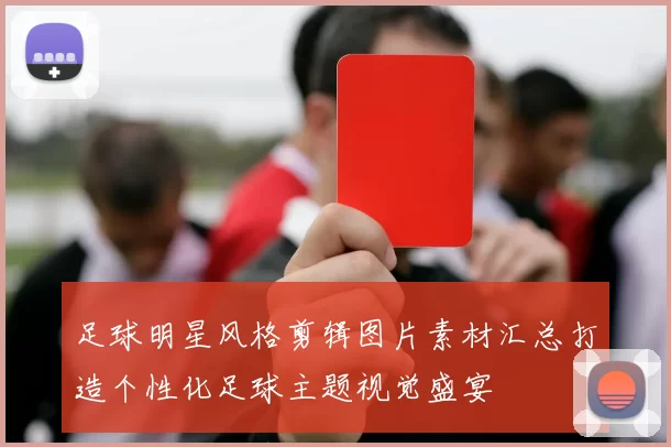 足球明星风格剪辑图片素材汇总打造个性化足球主题视觉盛宴