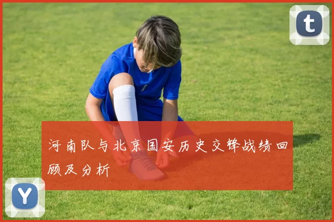 河南队与北京国安历史交锋战绩回顾及分析