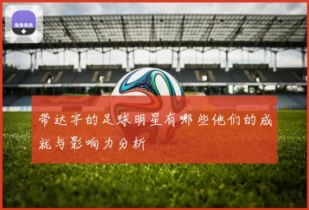 带达字的足球明星有哪些他们的成就与影响力分析
