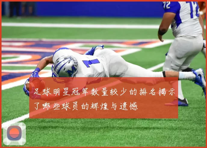 足球明星冠军数量较少的排名揭示了哪些球员的辉煌与遗憾