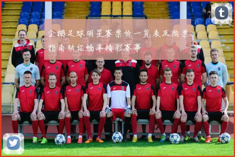 企鹅足球明星赛票价一览表及购票指南助你畅享精彩赛事