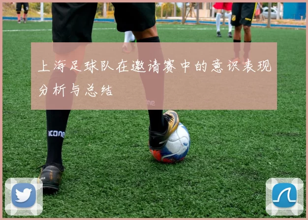 上海足球队在邀请赛中的意识表现分析与总结