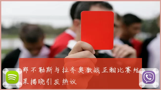 那不勒斯与拉齐奥激战正酣比赛结果揭晓引发热议
