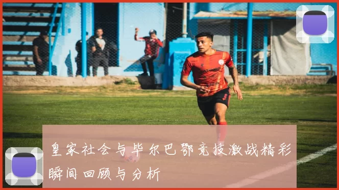 皇家社会与毕尔巴鄂竞技激战精彩瞬间回顾与分析