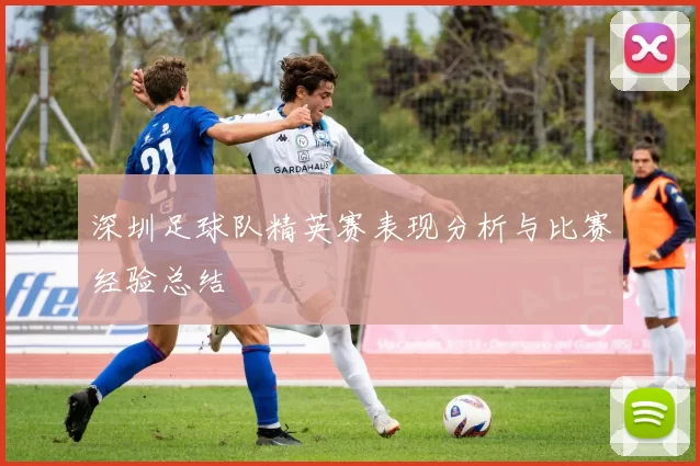 深圳足球队精英赛表现分析与比赛经验总结