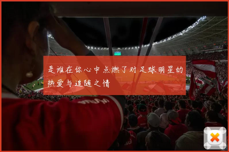 是谁在你心中点燃了对足球明星的热爱与追随之情