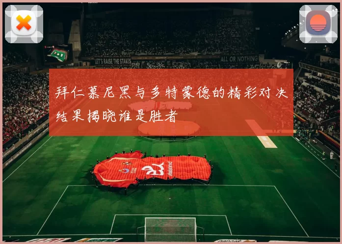 拜仁慕尼黑与多特蒙德的精彩对决结果揭晓谁是胜者