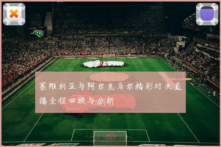 塞维利亚与阿尔克马尔精彩对决直播全程回顾与分析